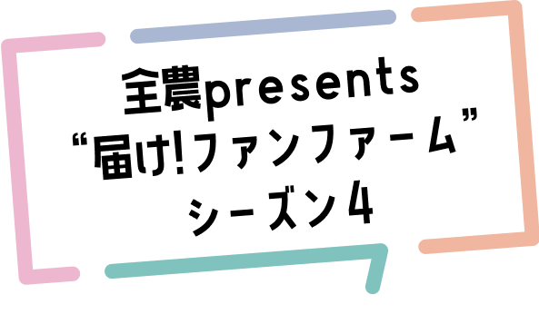 全農presents “届け!ファンファーム”シーズン４
